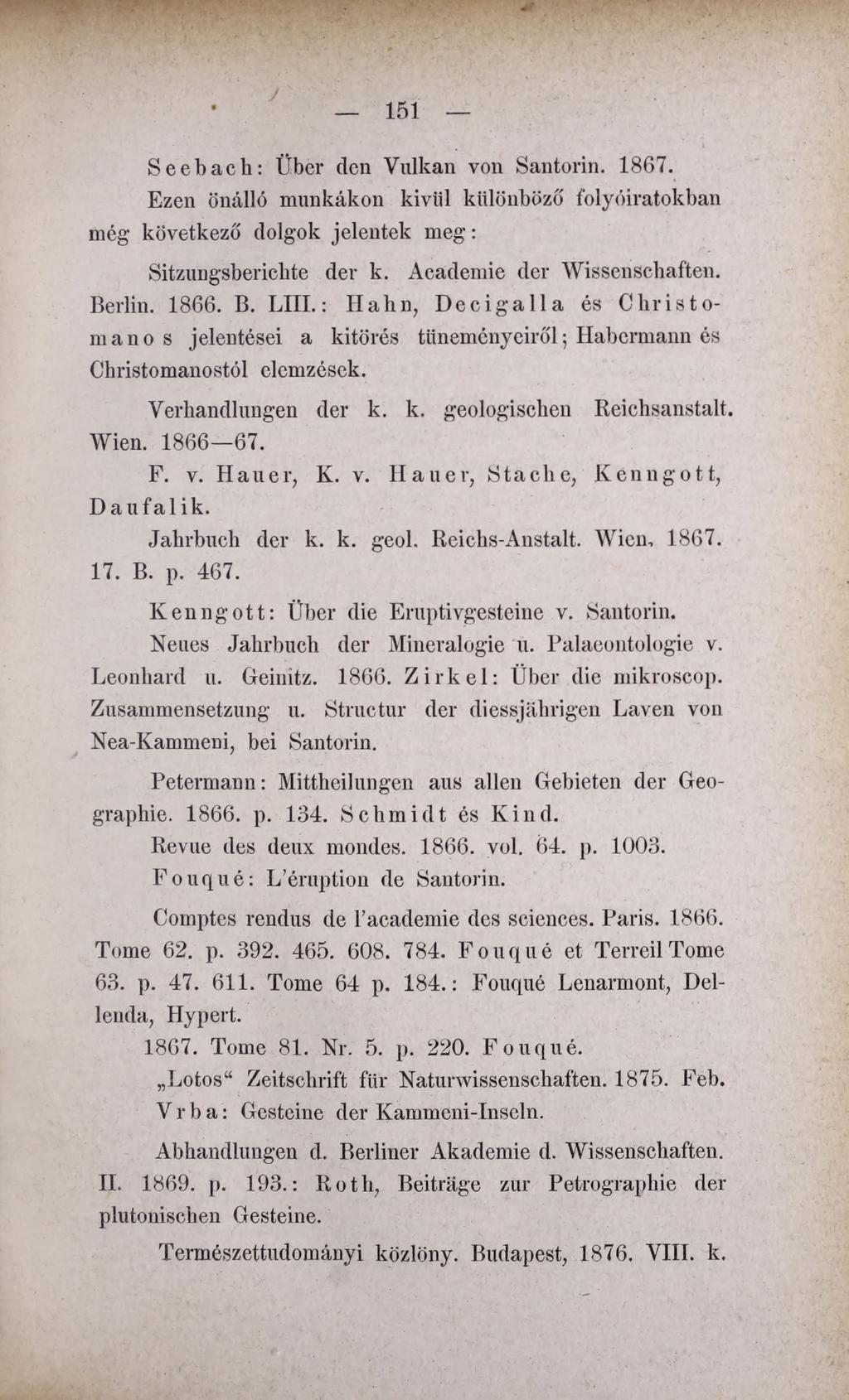 151 Seebach: Über den Vulkan von Santorin. 1867. Ezen önálló munkákon kivíil különböző folyóiratokban még következő dolgok jelentek meg: Sitzungsberichte der k. Academie der Wissenschaften. Berlin.
