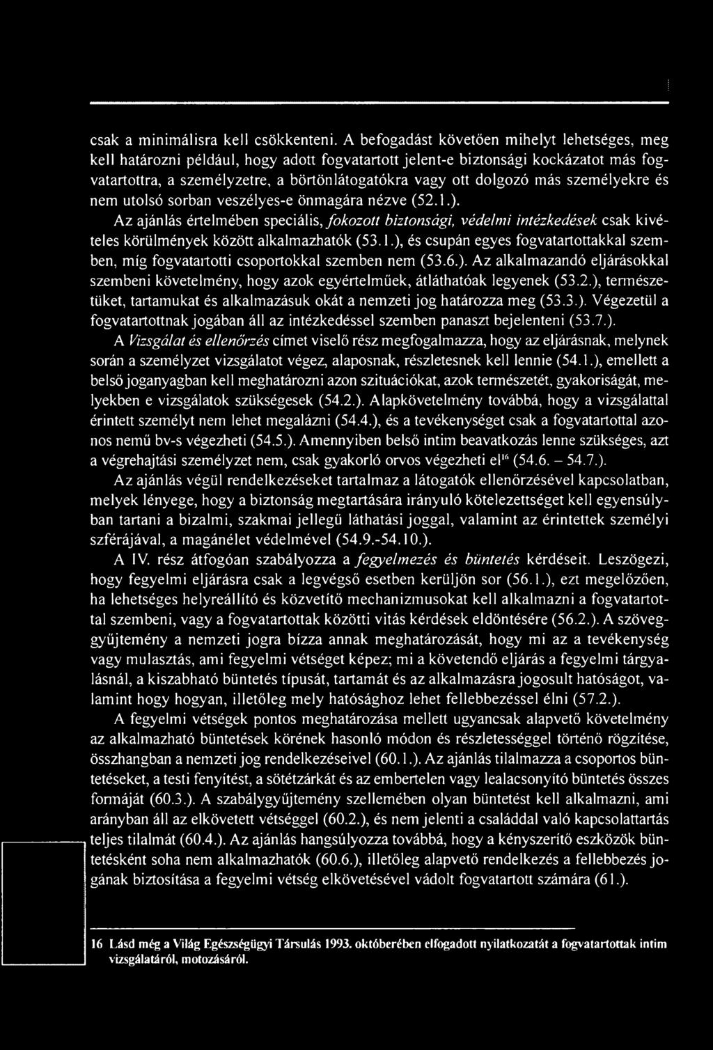 2.), természetüket, tartamukat és alkalmazásuk okát a nemzeti jog határozza meg (53.3.). Végezetül a fogvatartottnak jogában áll az intézkedéssel szemben panaszt bejelenteni (53.7.). A Vizsgálat és ellenőrzés címet viselő rész megfogalmazza, hogy az eljárásnak, melynek során a személyzet vizsgálatot végez, alaposnak, részletesnek kell lennie (54.