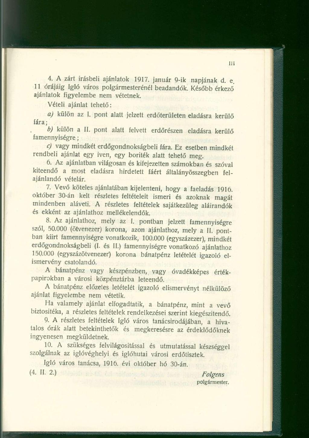 4. A zárt írásbeli ajánlatok 1917. január 9-ik napjának d. e. 11 órájáig Igló város polgármesterénél beadandók. Később érkező ajánlatok figyelembe nem vétetnek. Vételi ajánlat tehető: a) külön az I.