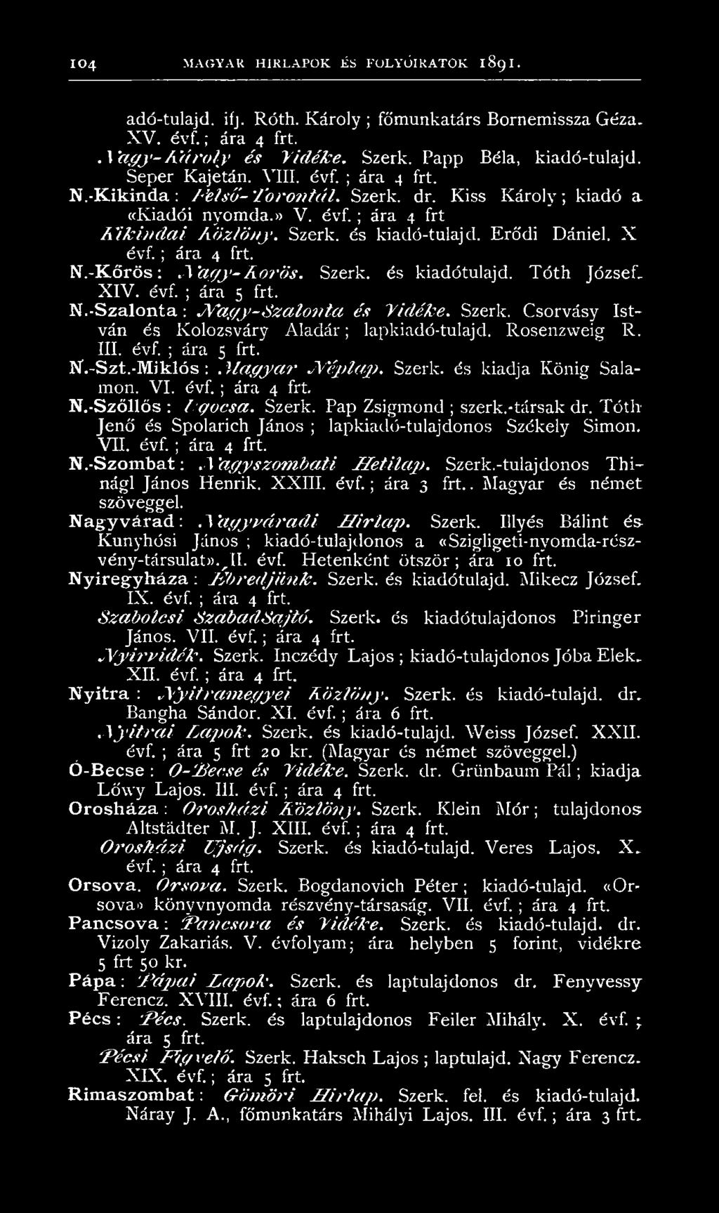 Eró'di Dániel. X évf.; ára 4 frt. N.-K őrös: N a g y - A őrös. Szerk. és kiadótulajd. Tóth József. XIV. évf. ; ára 5 frt. N.-Szalonta: N a g y - S z a lo n ta és Vidéke. Szerk. Csorvásy István és Kolozsváry Aladár; lapkiadó-tulajd.