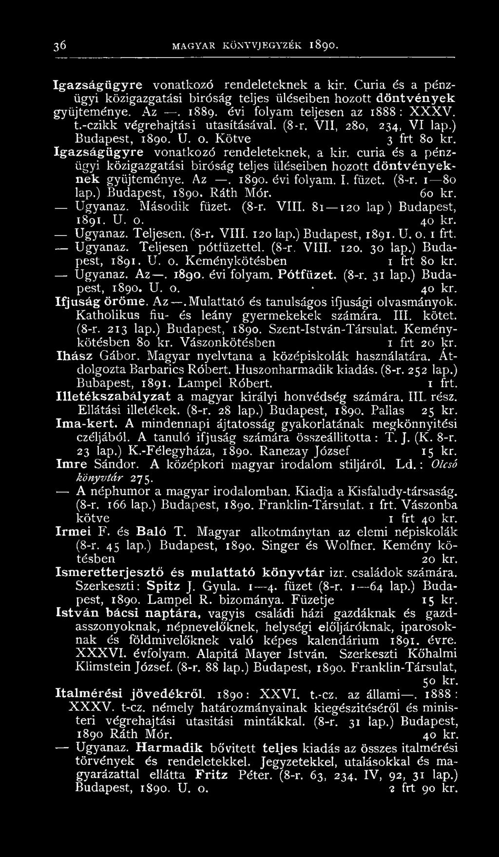 curia és a pénzügyi közigazgatási biróság teljes üléseiben hozott döntvényeknek gyűjteménye. Az. 1890. évi folyam. I. füzet. (8-r. 1 80 lap.) Budapest, 1890. Ráth Mór. 60 kr. Ugyanaz. Második füzet.