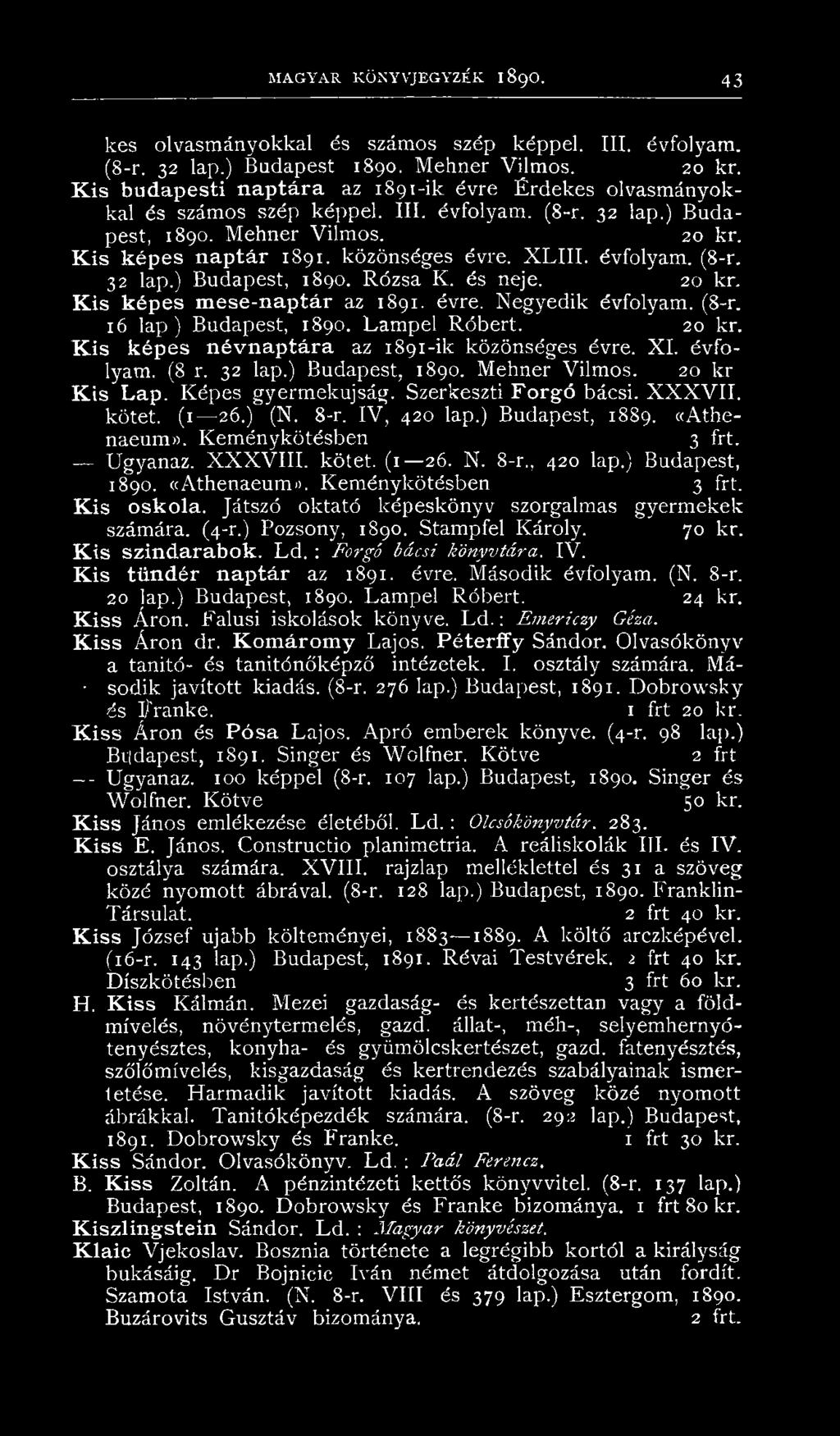 X L III. évfolyam. (8-r. 32 lap.) Budapest, 1890. Rózsa K. és neje. 20 kr. Kis képes mese-naptár az 1891. évre. Negyedik évfolyam. (8-r. 16 lap ) Budapest, 1890. Lampel Róbert. 20 kr. K is képes névnaptára az 1891-ik közönséges évre.