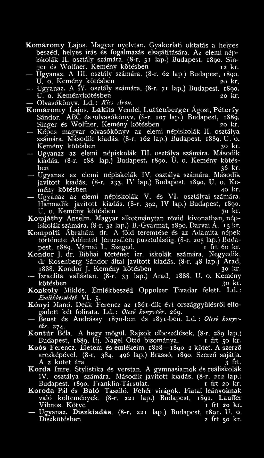 U. o. Keménykötésben 20 kr. Olvasókönyv. Ld. : Kiss Áron. Komáromy Lajos. L a k its Vendel, Luttenberger Ágost, Péterfy Sándor. ABC és "olvasókönyv. (8-r. 107 lap.) Budapest, 1889. Singer és Wolfner.