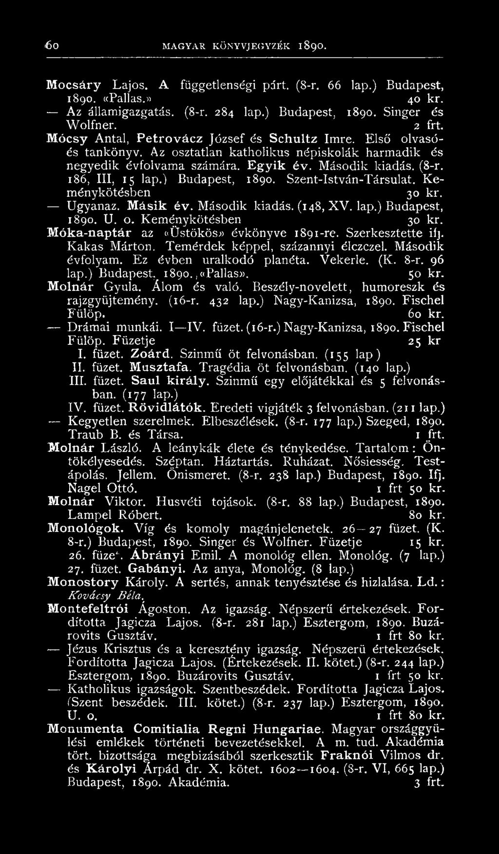 ) Budapest, 1890. Szent-István-Társulat. Keménykötésben 30 kr. Ugyanaz. Másik év. Második kiadás. (148, XV. lap.) Budapest, 1890. U. o. Keménykötésben 30 kr. Móka-naptár az oüstökös* évkönyve 1891-re.
