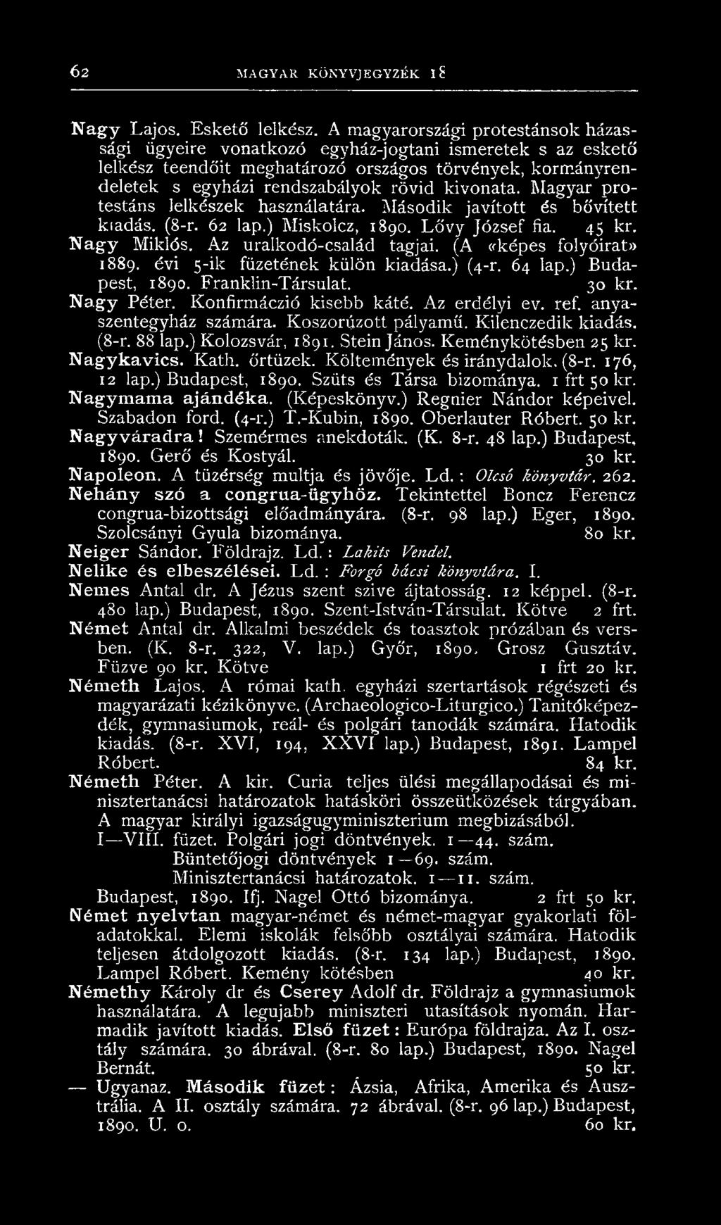 Magyar protestáns lelkészek használatára. Második javított és bővített kiadás. (8-r. 62 lap.) Miskolcz, 1890. Lővy József fia. 45 kr. N agy Miklós. Az uralkodó-esalád tagjai.
