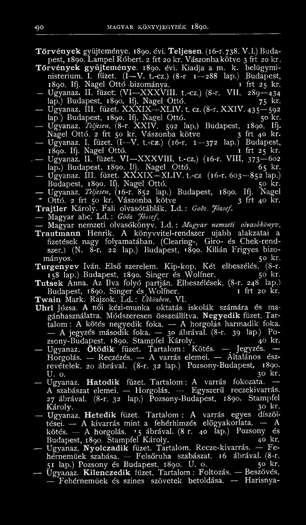 Ugyanaz. III. füzet. X X X IX X LIV. t. ez. (8-r. X X IV, 435 592 lap.) Budapest, 1890. Ifj, Nagel Ottó. 50 kr. Ugyanaz. Teljesen. {8-r. X X IV. 592 lap.) Budapest, 1890. Ifj. Nagel Ottó. 2 frt 50 kr.