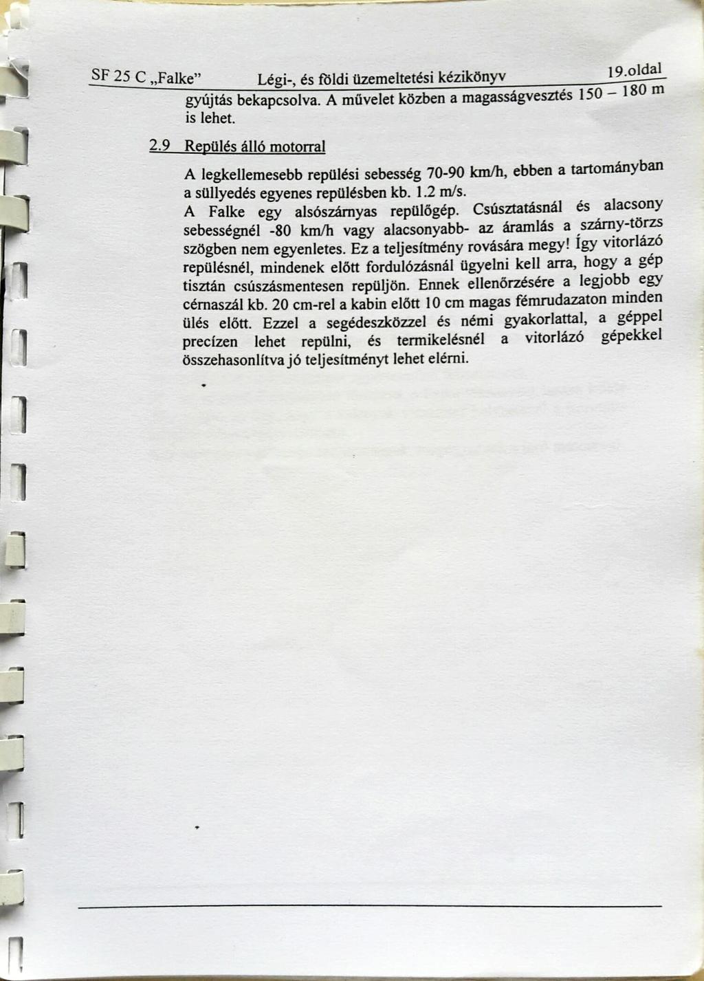 SF 25 C Falke Légi-, és tčldi üzemeltetési kézikönyv 19.01da1 gyújtás bekapcsolva. A művelet közben a magasságvesztés 150 18 0 m is lehet. 2.9 Repülés álló motorral A legkellemesebb repülési sebesség 70-90 km/h, ebben a tartományban a süllyedés egyenes repülésben kb.