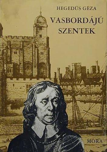 Hegedüs Géza Vasbordájú szentek Regényes korrajz Oliver Cromwellről és az angol forradalomról Csak kíméletlenül kiirtani a király ellenségeit vallotta Strafford lord és Laud, a canterbury érsek.