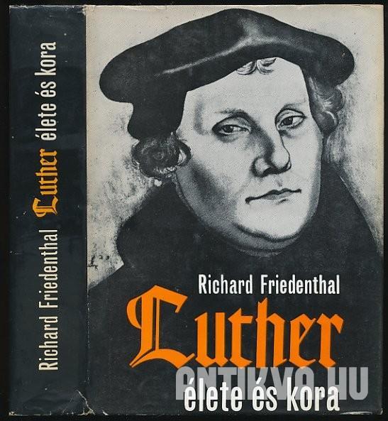 Richard Friedenthal Luther élete és kora Itt állok, másként nem tehetek. Isten engem úgy segéljen, ámen.