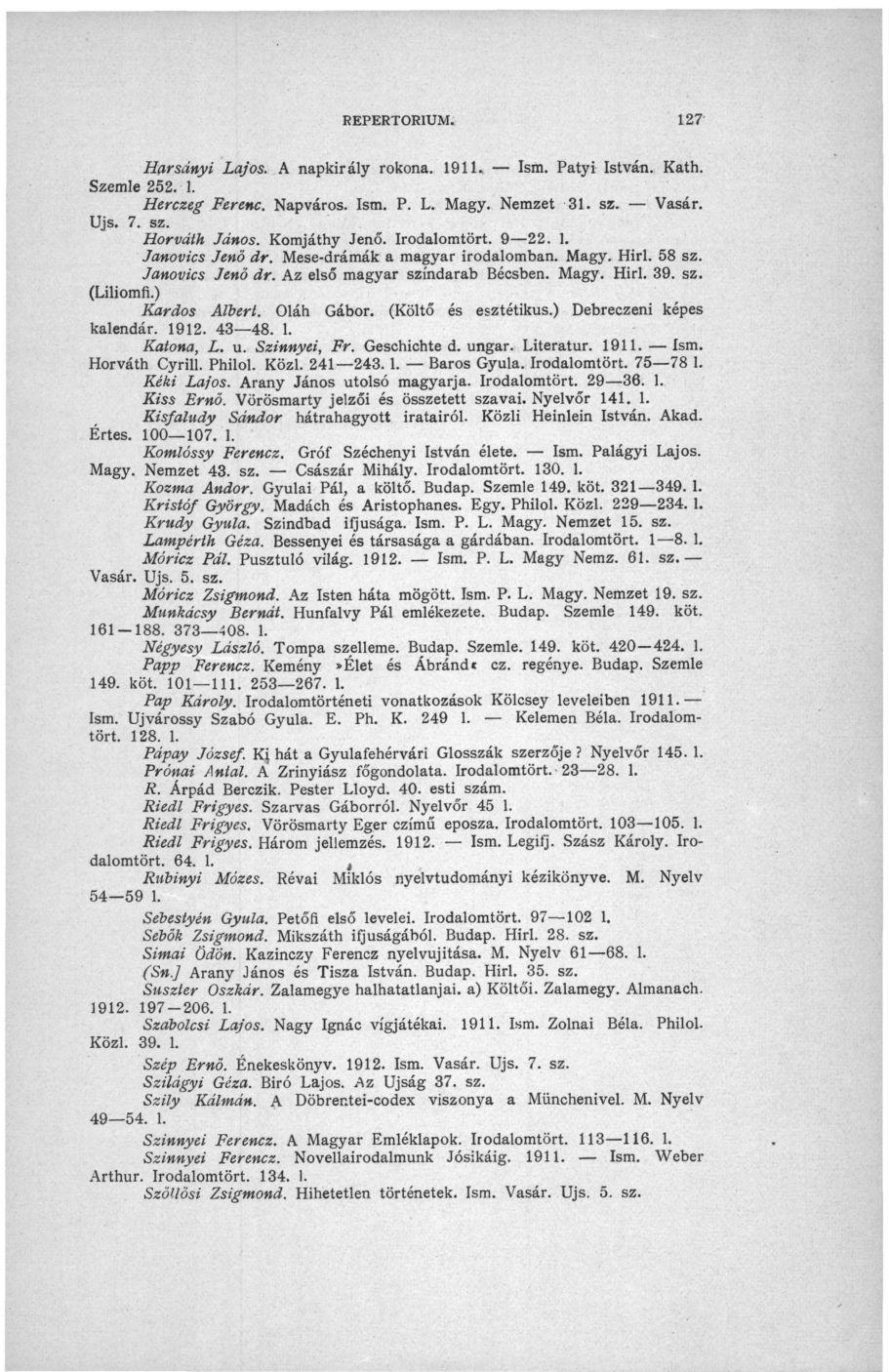 REPERTÓRIUM. 127 Harsányi Lajos. A napkirály rokona. 1911. Ism. Patyi István. Kath. Szemle 252. 1. Herczeg Ferenc. Napváros. Ism. P. L. Magy. Nemzet 31. sz. Vasár. Ujs. 7. sz. Horváth János.