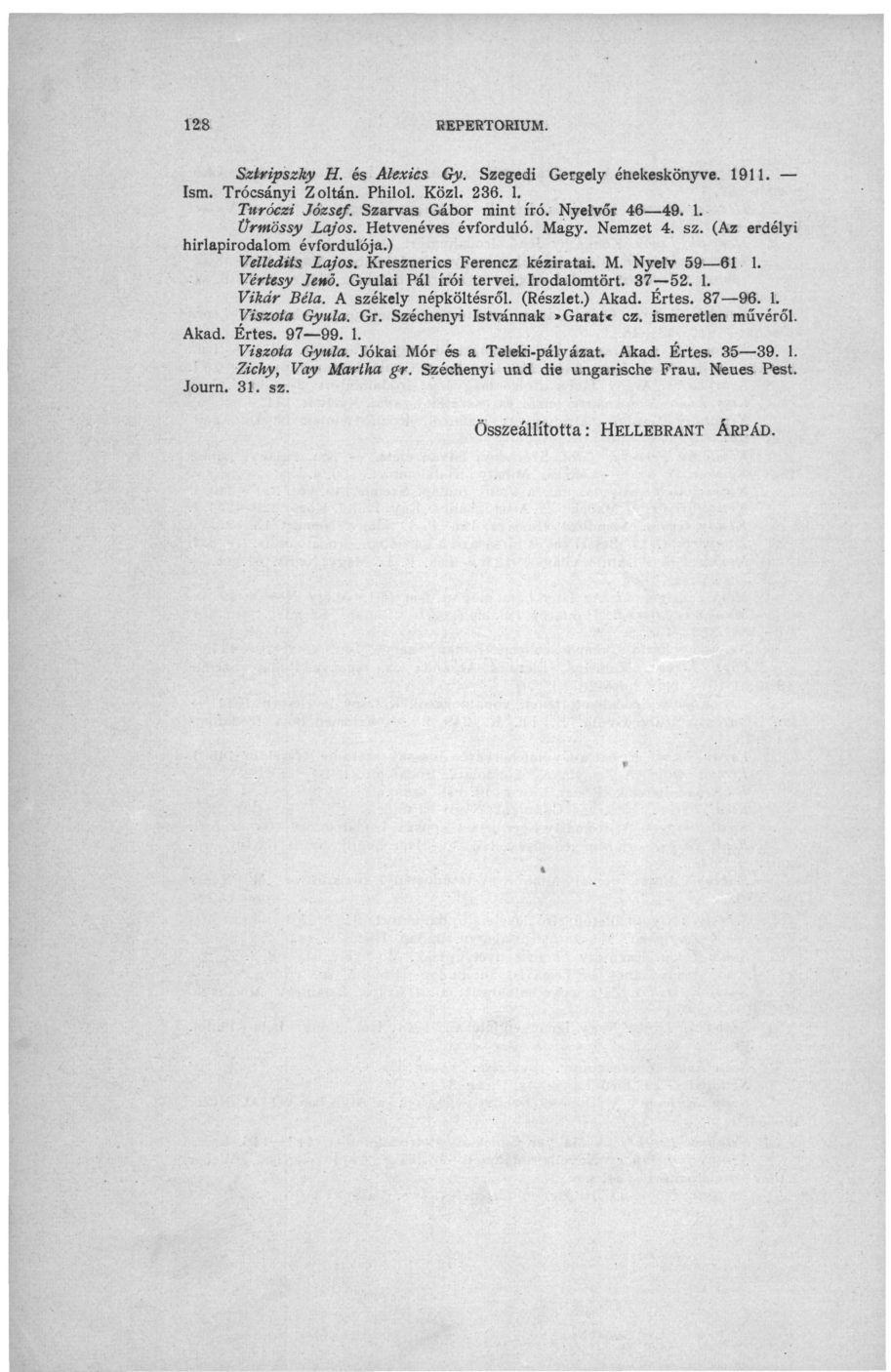 128 REPERTÓRIUM. Sztripszky H. és Alexies Gy. Szegedi Gergely éhekeskönyve. 1911. Ism. Trócsányi Zoltán. Philol. Közi. 236. 1. Turóczi József. Szarvas Gábor mint író. Nyelvőr 46 49. 1. Ürmössy Lajos.