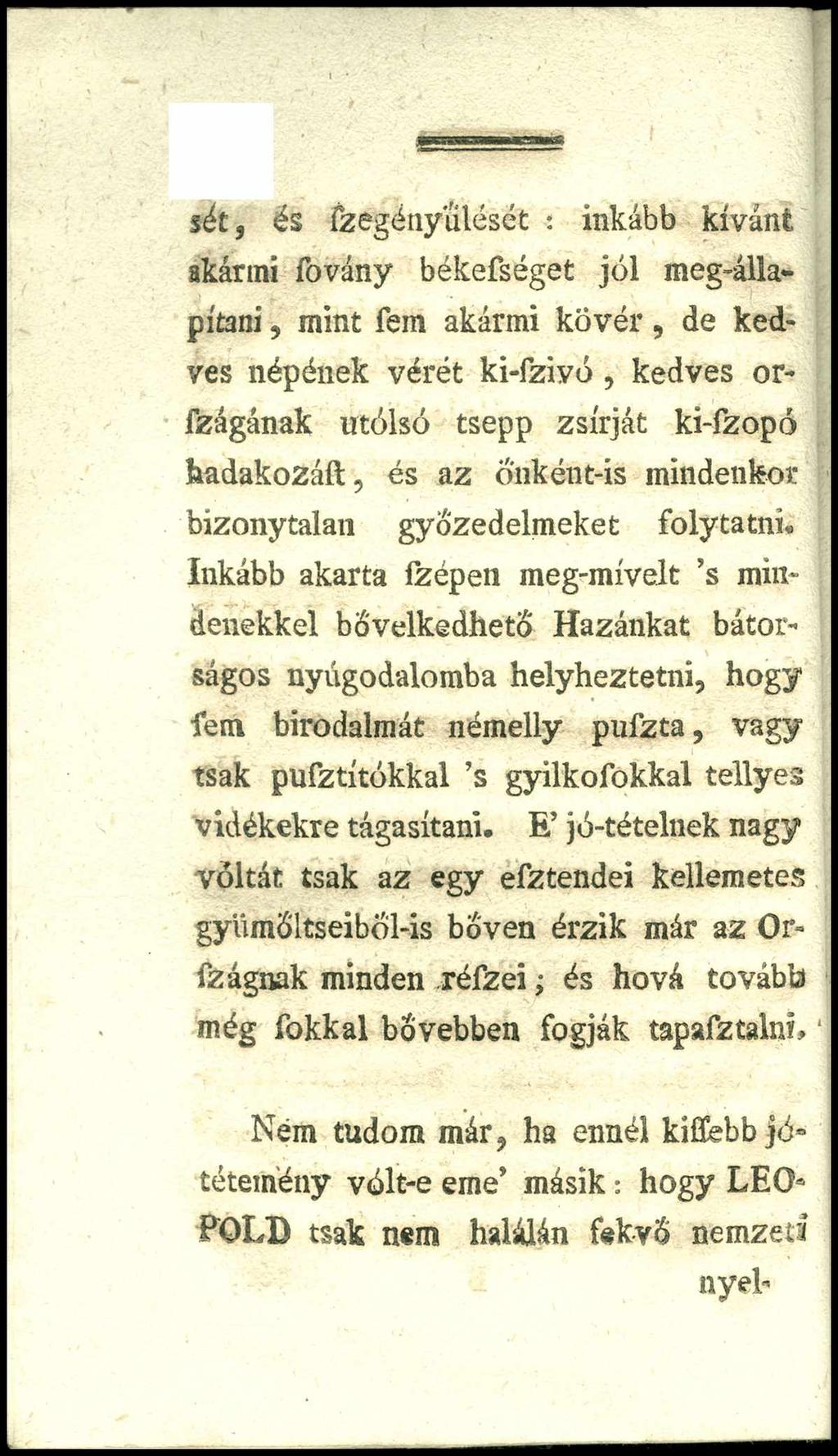 sét, és fzegényűlését : inkább kívánt akármi fovány békefséget jól meg-állapítani, mint fein akármi k ö v é r, de kedves népének vérét ki-fzivó, kedves orfzágának utólsó tsepp zsírját