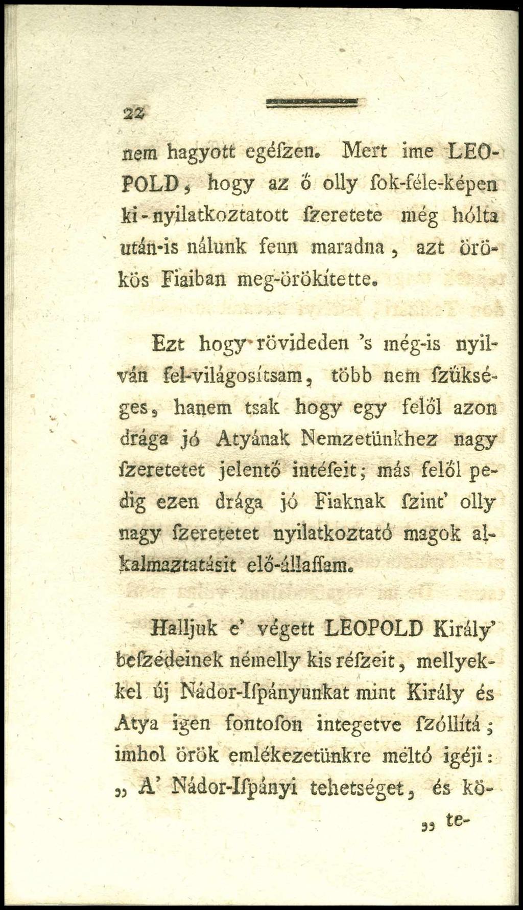 2 2 nem hagyott egéfzen. Mert íme LEO POLD, hogy az Ő olly fok-féle-képen ki - nyilatkoztatott fzeretete még hólta után-is nálunk fenn maradna, azt örökös Fiaiban meg-ör oki tette.