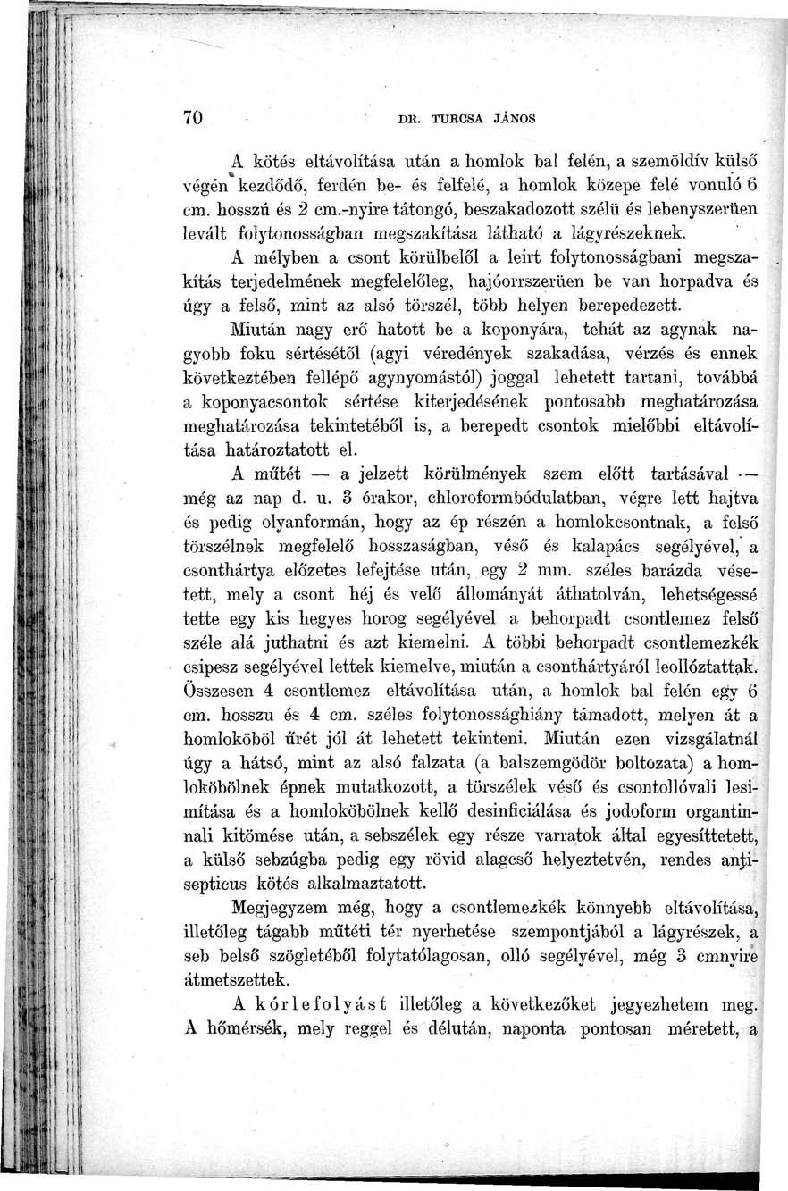 70 DK. TURCSA JÁNOS A kötés eltávolítása után a homlok bal felén, a szemöldív külső végén kezdődő, ferdén be- és felfelé, a homlok közepe felé vonuló 6 cm. hosszú és 2 cm.