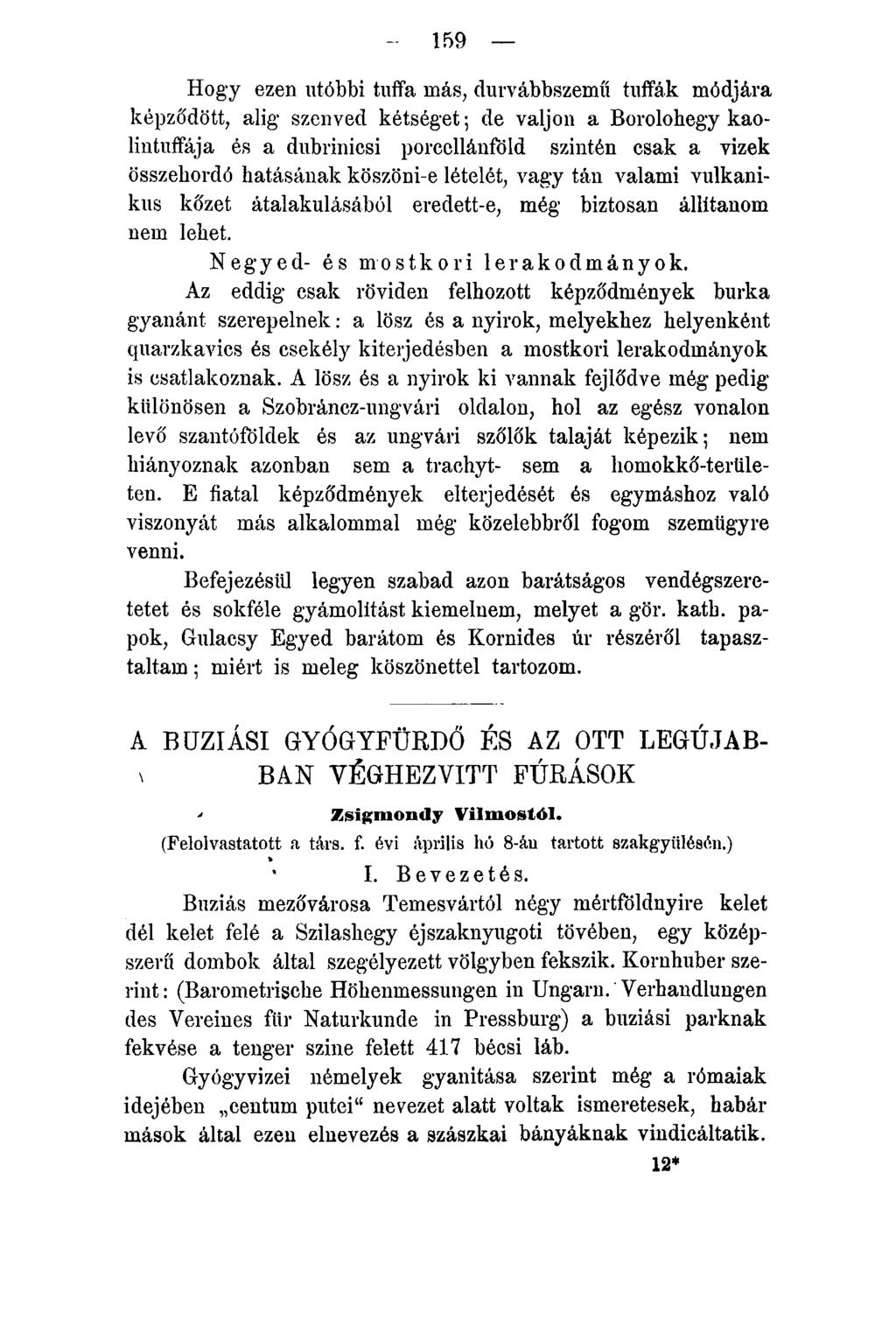 159 Hogy ezen utóbbi tuffa más, durvábbszemü tuffák módjára képződött, alig szenved kétséget; de váljon a Borolohegy kaolintuffája és a dubrinicsi porccllánföld szintén csak a vizek összehordó