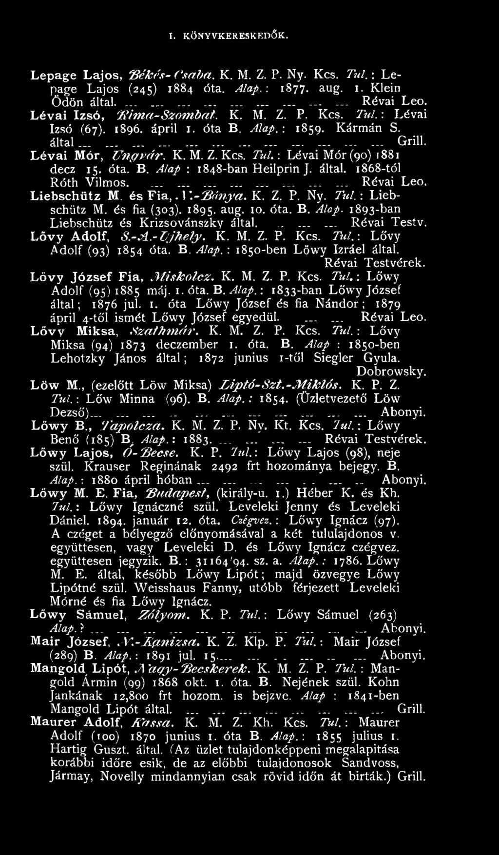 1. óta. B. Alap.: 1833-ban Löwy József által; 1876 jul. 1. óta Löwy József és fia Nándor; 1879 ápril 4-től ismét Lőwy József egyedül....... Révai Leó. L ő v y Miksa, Szath rn ár. K. M. Z. P. Kcs.