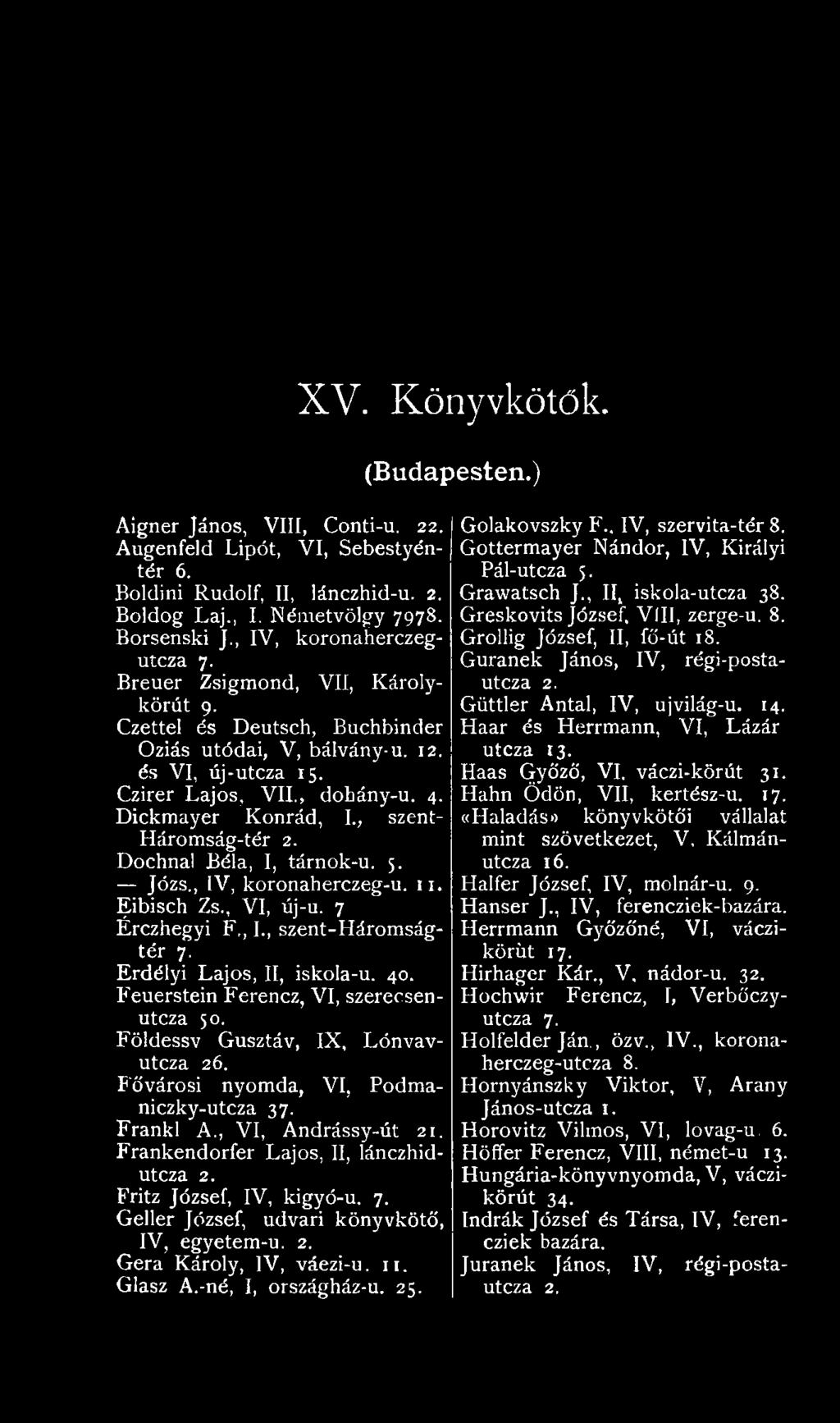 Fritz József, IV, kigyó-u. 7. Geller József, udvari könyvkötő, IV, egyetem-u. 2. Gera Károly, IV, váezi-u. 11. Glasz A.-né, I, országház-u. 25. XV. Könyvkötők. (Budapesten.) Golakovszky F.