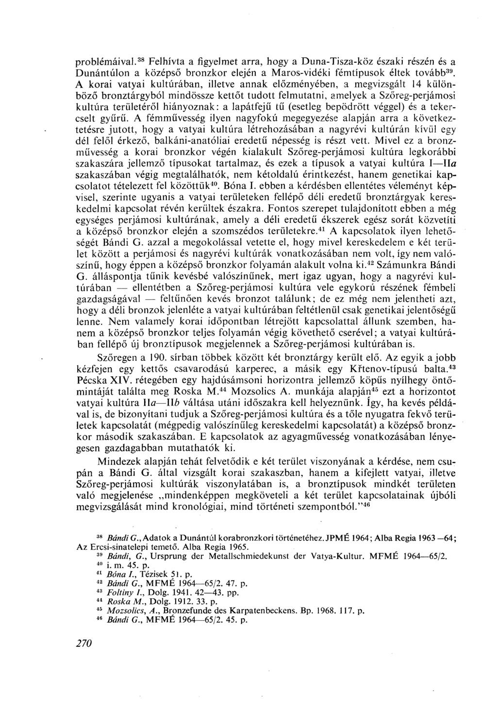problémáival. 38 Felhívta a figyelmet arra, hogy a Duna-Tisza-köz északi részén és a Dunántúlon a középső bronzkor elején a Maros-vidéki fémtípusok éltek tovább 39.