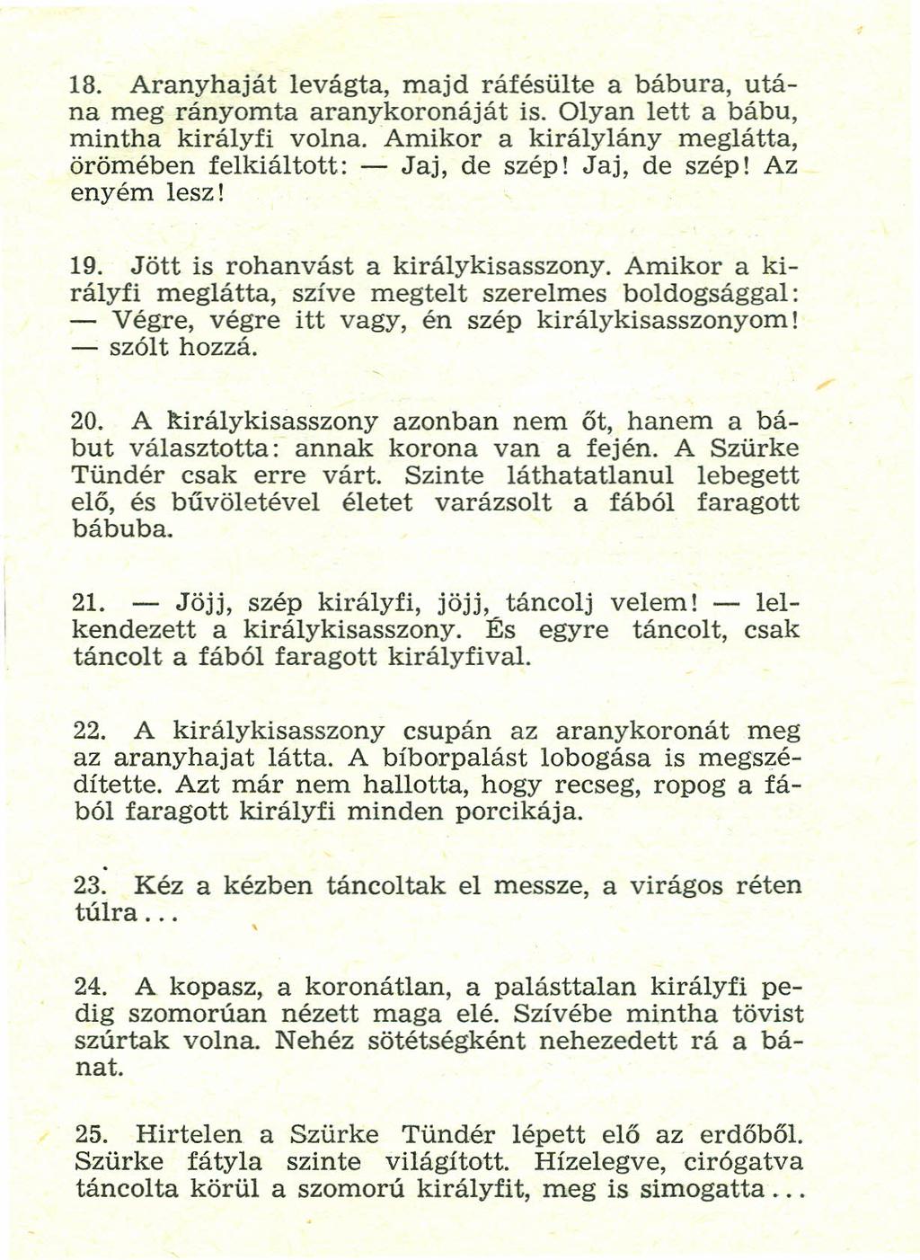 18. Aranyhaját levágta, majd ráfésülte a bábura, utána meg rányomta aranykoronáját is. Olyan lett a bábu, mintha királyfí volna. Amikor a királylány meglátta, örömében felkiáltott: - Jaj, de szép!