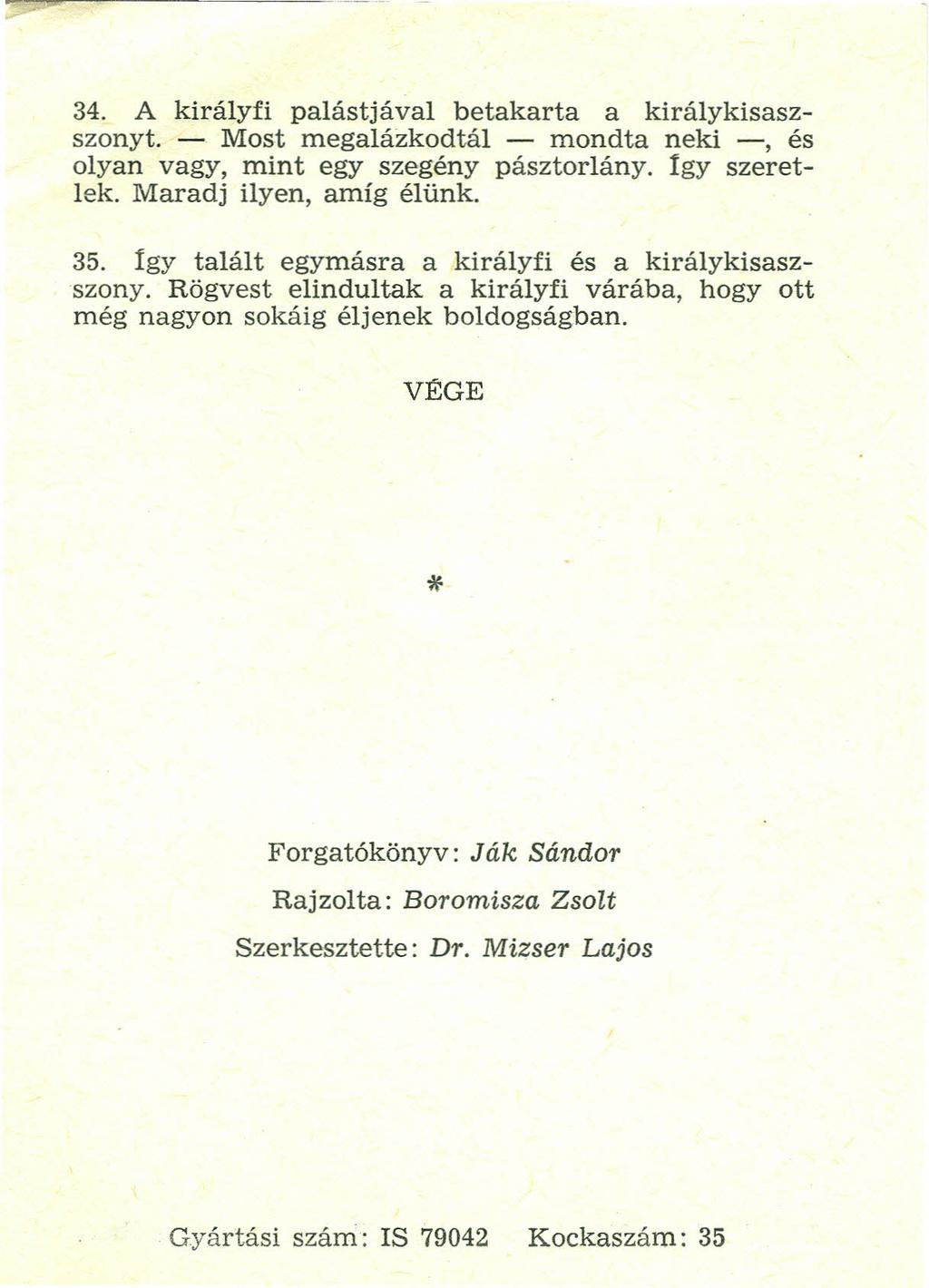 34. A kírályfí palástjával betakarta a kírálykísaszszonyt. - Most megalázkedtál - mondta neki -, és olyan vagy, mint egy szegény pásztorlány. Igy szerétlek. Maradj ilyen, amíg élünk. 35.