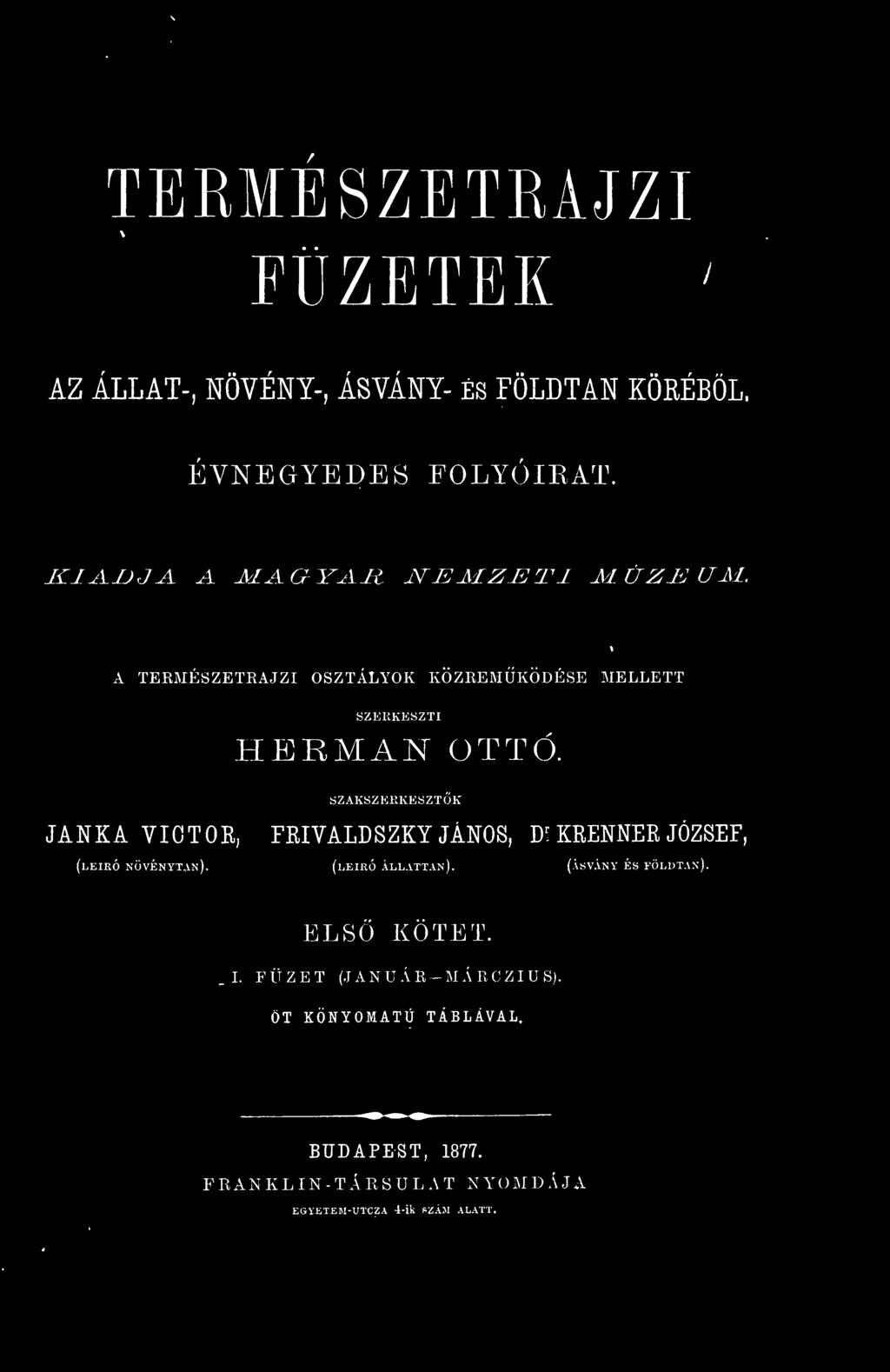 TERMÉSZETRAJZI FÜZETEK AZ ÁLLAT-, NÖVÉNY-, ÁSVÁNY- ÉS FÖLDTAN KÖRÉBL. ÉVNEGYEDES FOLYÓIKAT. líi^vujj^ A MAaYAR NEMZETI MÚZEUM. A TEKMESZETRAJZI OSZTÁLYOK KÖZREMKÖDÉSE MELLETT SZERKESZTI HERMAN OTTÓ.