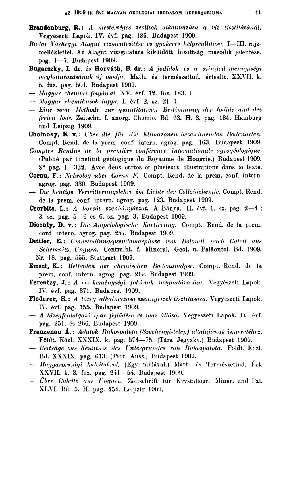 AZ 1909 1K ÉVI MAGYAtt GKOLOGIAI IRODALOM KEPKRTOR1UMA. 41 Brandenburg, R.: A mesterséges zeolilok alkalmazása a viz tiszti fásánál. Vegyészeti Lapok. IV. évf. pag. 186.