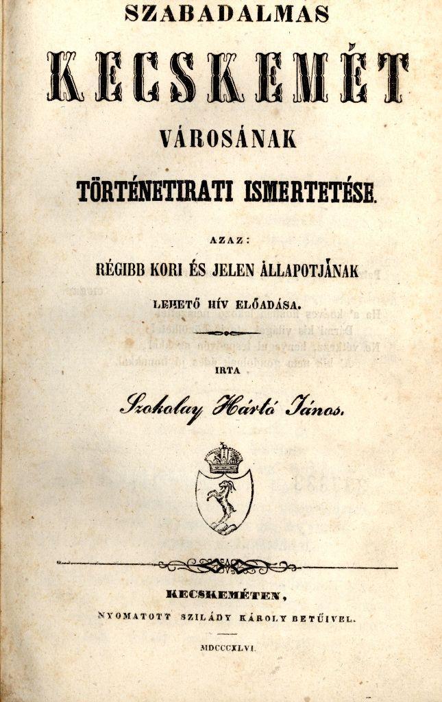 2. Szabadalmas Kecskemét városának történetirati ismertetése Ezzel a címmel jelent meg 1846-ban Szokolay Hártó János (1781-1853) asztalosmesterséget űző kecskeméti nemesember versbe szedett