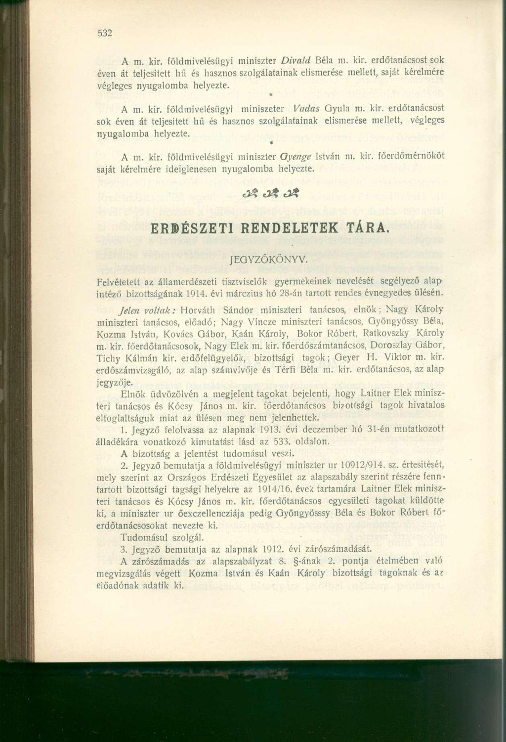 A m. kir. földmivelésügyi miniszter Divald Béla m. kir. erdőtanácsost sok éven át teljesitett hű és hasznos szolgálatainak elismerése mellett, saját kérelmére végleges nyugalomba helyezte. * A m. kir. földmivelésügyi miniszeter Vadas Qyula m.