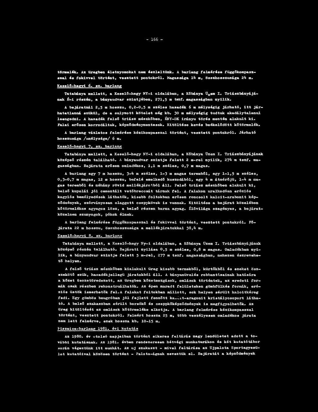 - 166 - tilrmelék«az Üregben életnyomokat nem észleltünk. A barlang felmérése függőkompaszszal és foklvvel történt, vesztett pontokról. Magassága 14 m, összhosszusága 24 m. Keselő-hegyi 6. sz.