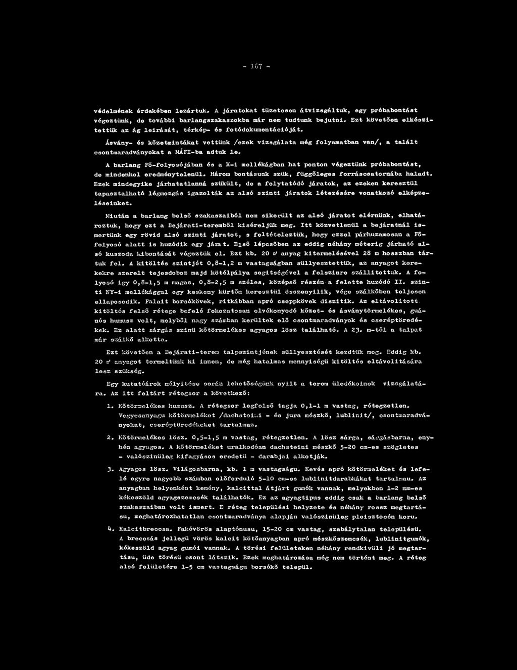 - 167 - védelmének érdekében lezártuk. A járatokat tüzetesen átvizsgáltuk, egy próbabontást végeztünk, de további barlangszakaszokba már nem tudtunk bejutni.