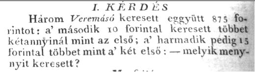 1. Három veremásó keresett együtt 875 forintot: a második 10 forinttal keresett többet kétannyinál, mint az első, a harmadik pedig 15 forinttal többet, mint a két első.