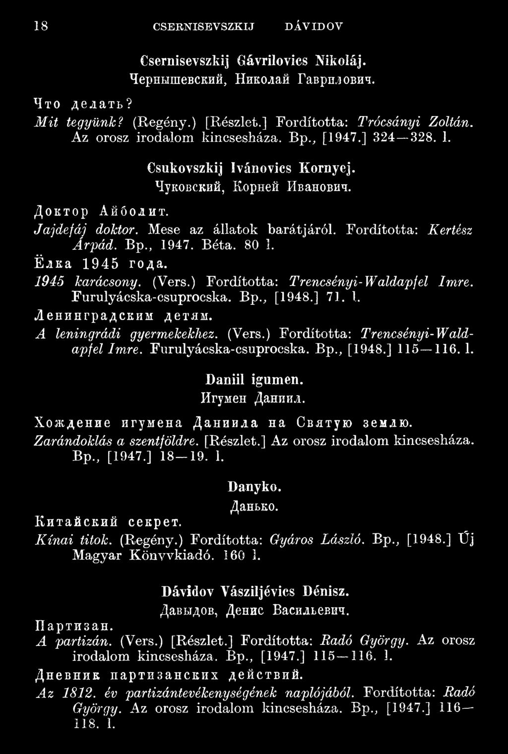 Fordította: Kertész Árpád. Bp., 1947. Béta. 80 1. Ёлка 1945 года. 1945 karácsony. (Vers.) Fordította: Trencsényi-Waldapfel Imre. Furulyácska-csuprocska. Bp., [1948.] 71.!. Ленинградским детям.