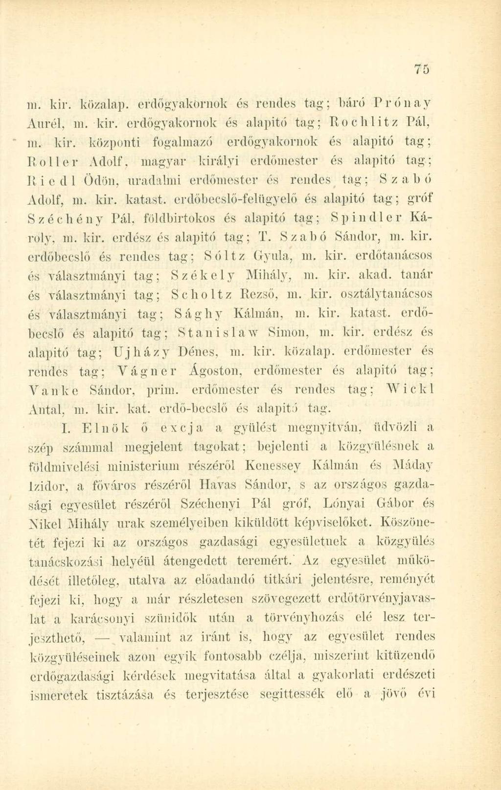 m. kir. közalap, erdögyakornok és rendes tag; báró Prőnay Aurél, ni. kir. erdögyakornok és alapító tág; Rochlitz Pál, m. kir. központi fogalmazó erdögyakornok és alapitó tag; Roller Adolf, magyar királyi erdőmester és alapitó tag; Riedl Ödön, uradalmi erdőmester és rendes tag: Szabó Adolf, m.