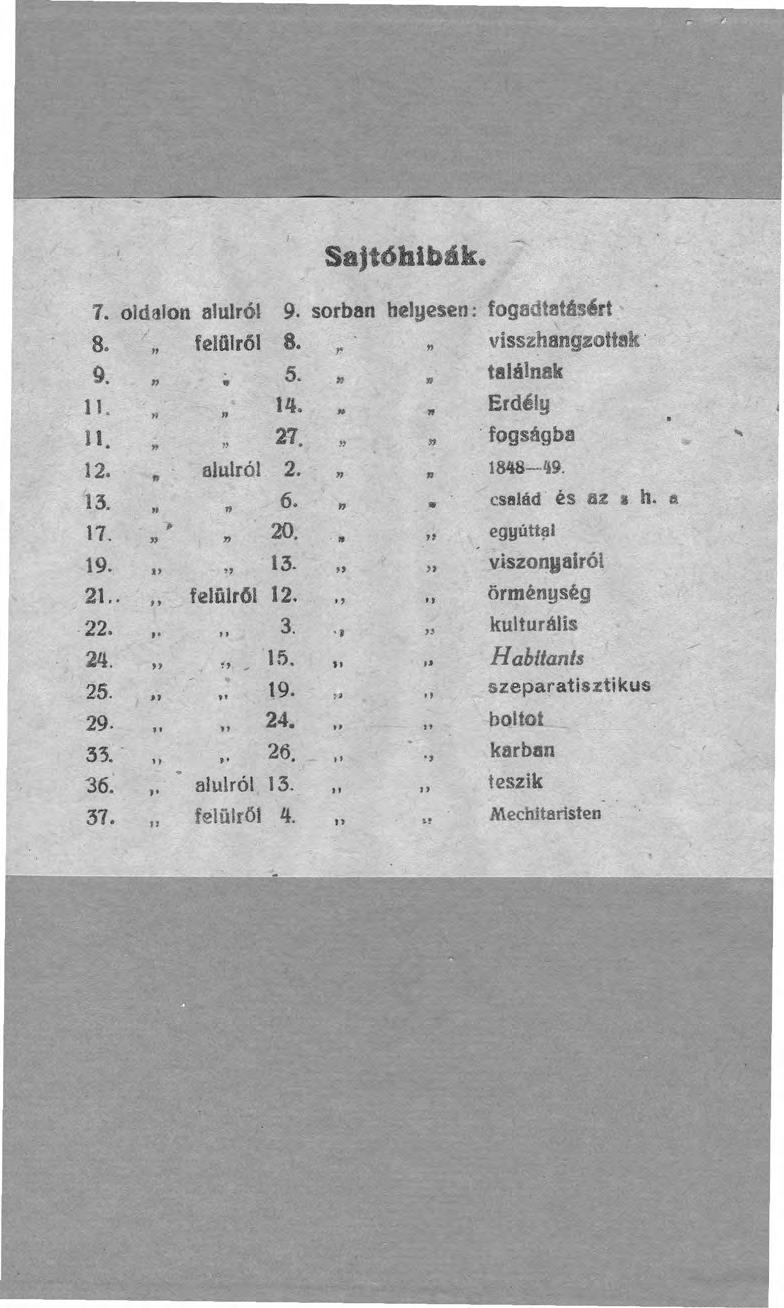 -. Sajtóhibák. 7. oldalon alulról 9. sorban helyesen: fogadtatásért 8. felül ról 8. visszhangzoltak. r 9. 5. találnak ll. lll... Erdély ll. 27. fogságba.. 12. alulról 2. n 1848-49. 13. 6.