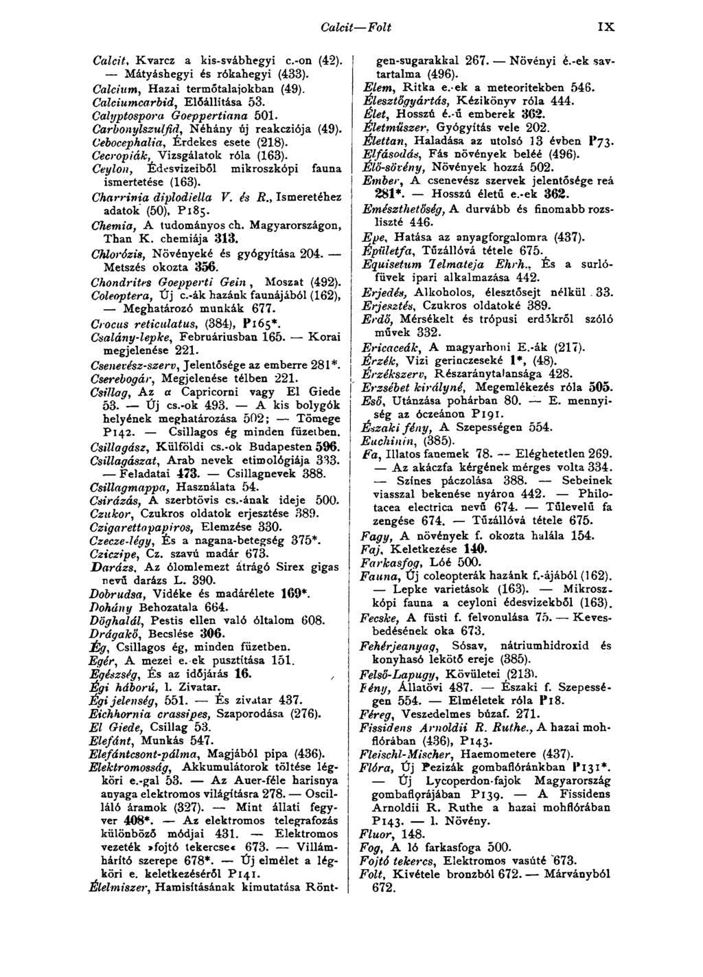 Calcit Folt IX Calcit, Kvarcz a kis-svábhegyi c.-on (42). Mátyáshegyi és rókahegyi (433). Calciam, Hazai termőtalajokban (49). Calciumcarbid, Előállítása 53. Calyptospora Goeppertiana 501.