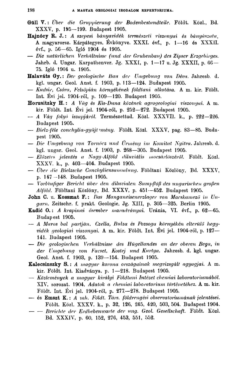 198 A MAGTAB GEOLOGIAI IRODALOM REPERTÓRIUMA. Gtill V. : Über die Gruppierung der Bodenbestandteile. Földt. Közl., Bd. XXXY, p. 195-199. Budapest Hajnócy R. J.