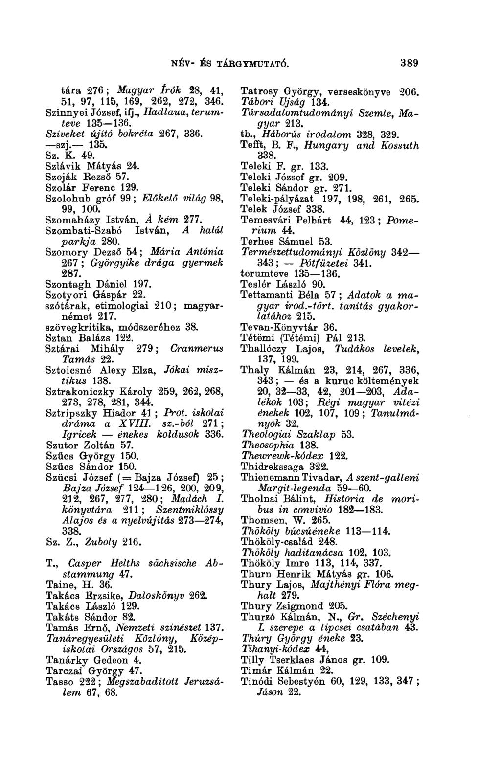 NÉV- ÉS TÁRGYMUTATÓ. 3(13 tára 276 ; Magyar Írók 28, 41, 51, 97, 115, 169, 262, 272, 346. Szinnyei József, ifj., Hadlaua, terumteve 135 136. Sziveket újító bokréta 267, 336. szj. 135. Sz. K. 49.
