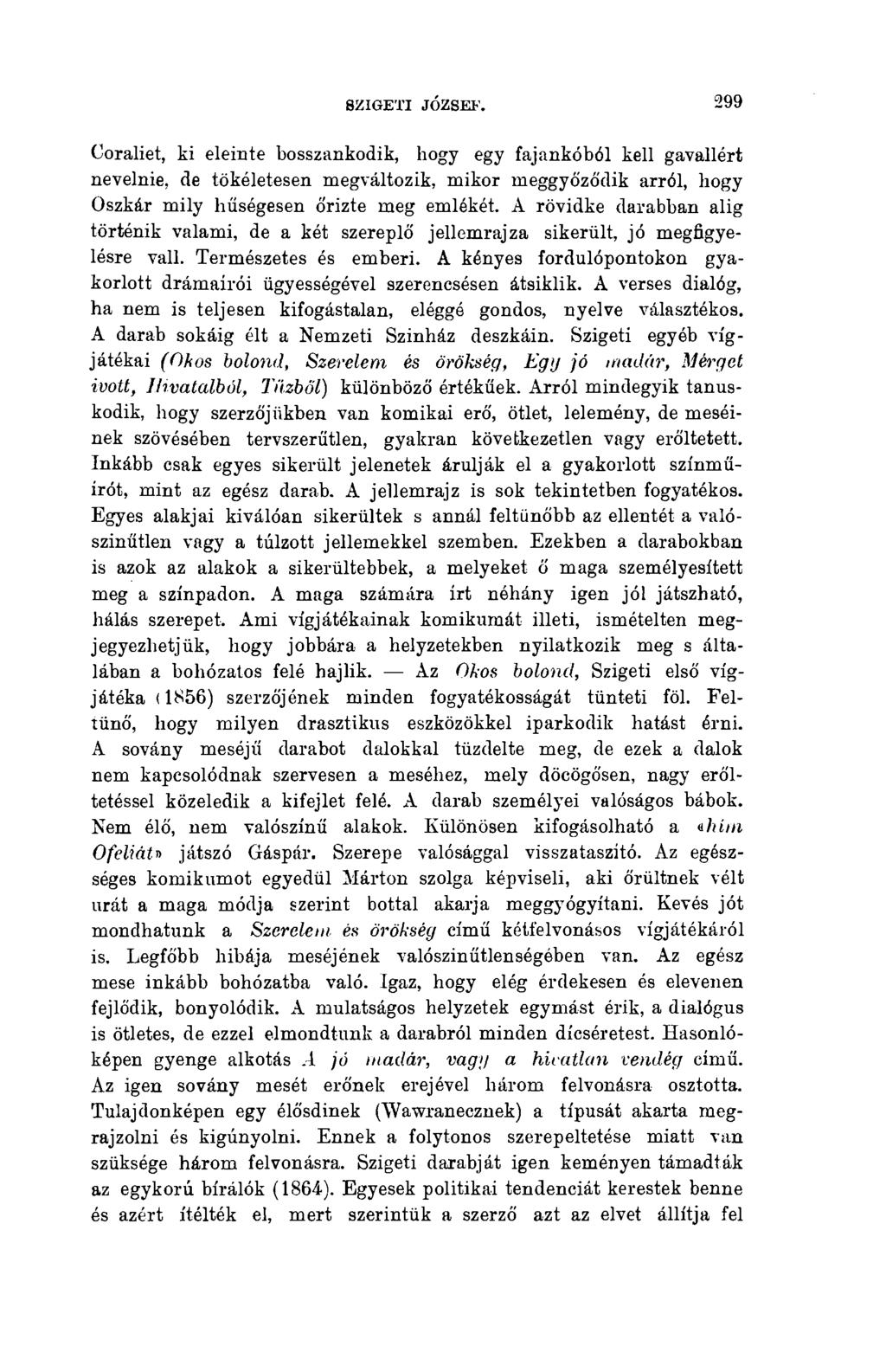 SZIGETI JÓZSEF. 299 Coraliet, ki eleinte bosszankodik, hogy egy fajankóból kell gavallért nevelnie, de tökéletesen megváltozik, mikor meggyőződik arról, hogy Oszkár mily hűségesen őrizte meg emlékét.
