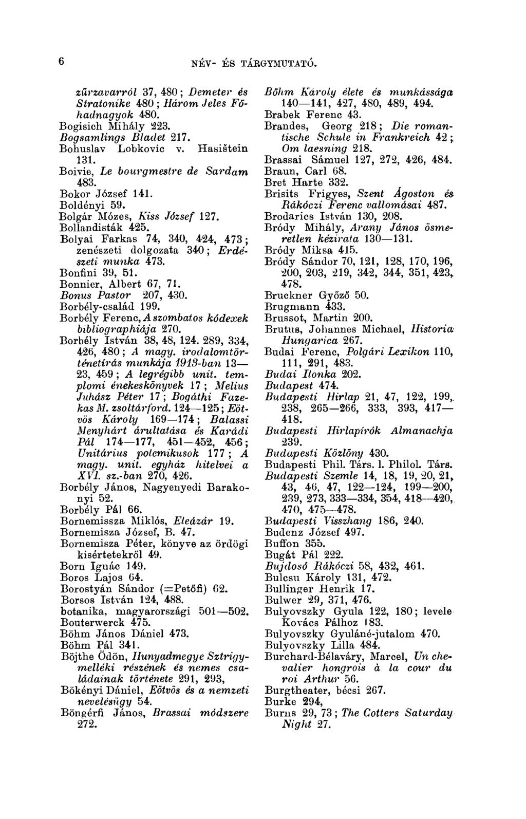 6 NÉV- ÉS TÁBGYMUTATÓ. 6 zűrzavarról 37, 480 ; Demeter és Stratonike 480 ; Három Jeles Főhadnagyok 480. Bogisich Mihály 223. Bogsamlings Bladet 217. Bohuslav Lobkovic v. Hasistein 131.