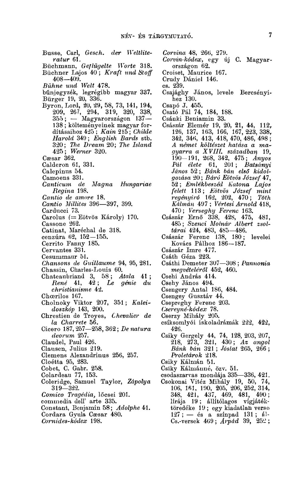 NÉV- ÉS TÁBGYMUTATÓ. 7 Busse, Carl, Gesch. der Weltliteratur 61. Biichmann, Geflügelte Worte 318. Büchner Lajos 40 ; Kraft und Stoff 408 409. Bühne und Welt 478. bünjegyzék, legrégibb magyar 337.