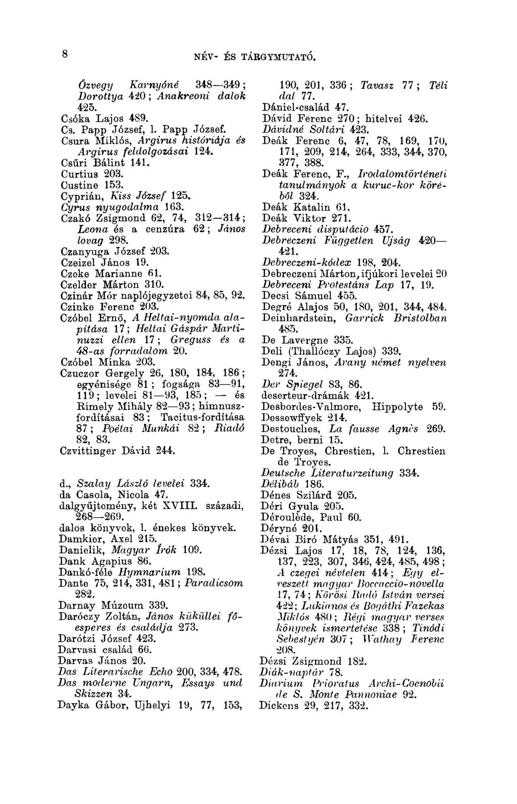 8 NÉV- ÉS TÁBGYMUTATÓ. 8 Özvegy Kcirnyóné 348 349 ; Dorottya 420 ; Anakreoni dalok 425. Csóka Lajos 4S9. Cs. Papp József, 1. Papp József. Csura Miklós, Argirus históriája és Argirus feldolgozásai 124.