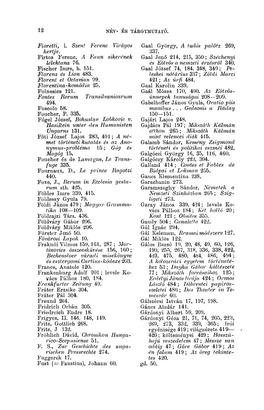 12 NÉV- ÉS TÁBGYMUTATÓ. 12 Fioretti, 1. Szent Ferenc Virágos kertje. Firtos Ferenc, A Faun sikerének lélektana 76. Fischer Imre, b. 151. Florenz és Lion 483. Florent et Octavian 99.