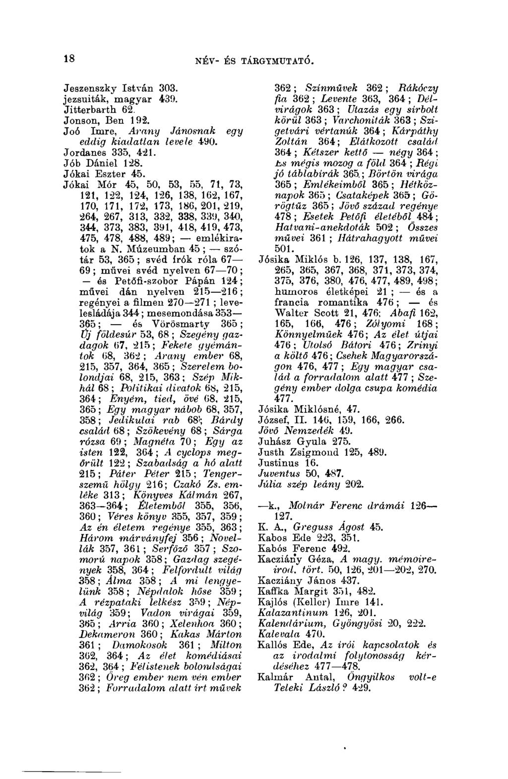 18 NÉV- ÉS TÁBGYMUTATÓ. 18 Jeszenszky István 303. jezsuiták, magyar 439. Jitterbarth 62. Jonson, Ben 192. Joó Imre, Arany Jánosnak egy eddig kiadatlan levele 490. Jordanes 335, 421. Jób Dániel 128.