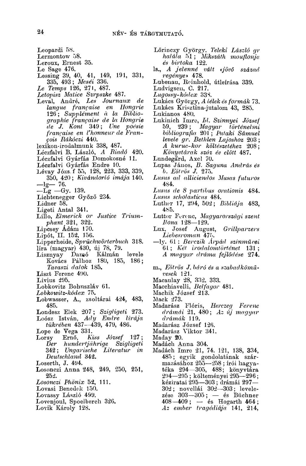 24 NÉV- ÉS TÁBGYMUTATÓ. 24 Leopardi 58. Lermontow 58. Leroux, Ernest 35. Le Sage 476. Lessing 39, 40, 41, 149, 191, 331, 335, 493 ; Meséi 336. Le Temps 126, 271, 487. Letopisz Malice Szrpszke 487.
