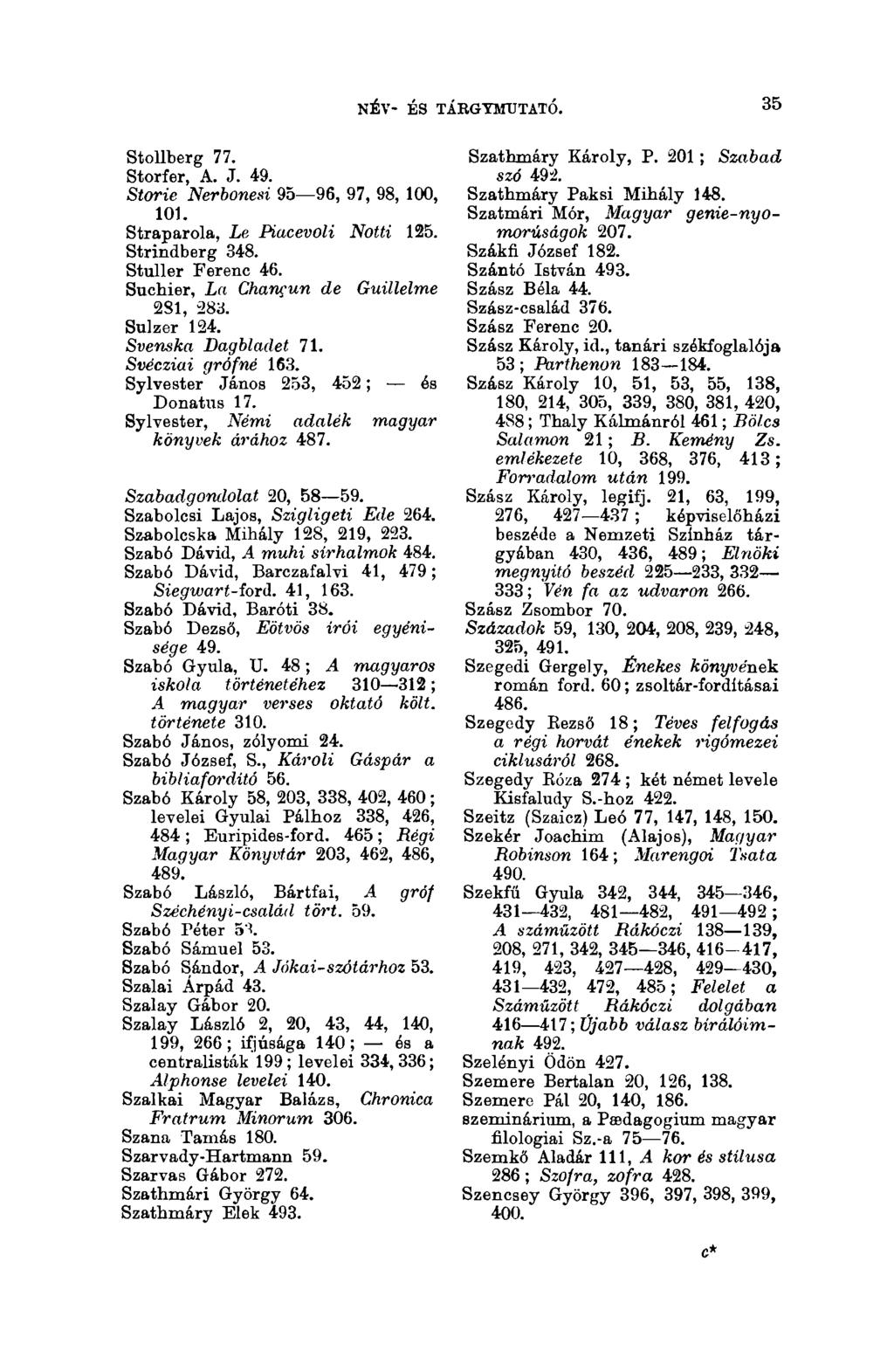 NÉV- ÉS TÁBGYMUTATÓ. 35 Stollberg 77. Storfer, A. J. 49. Storie Nerbonesi 95 96, 97, 98, 100, 101. Straparola, Le Piacevoli Notti 125. Strindberg 348. Stuller Ferenc 46.