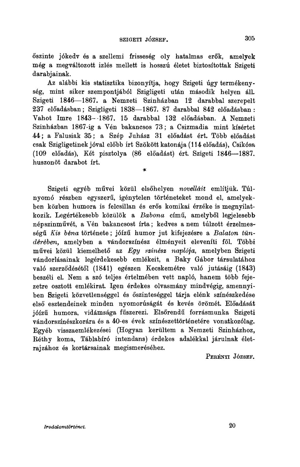 SZIGETI JÓZSEF. 305 őszinte jókedv és a szellemi frisseség oly hatalmas erők, amelyek még a megváltozott izlés mellett is hosszú életet biztosítottak Szigeti darabjainak.