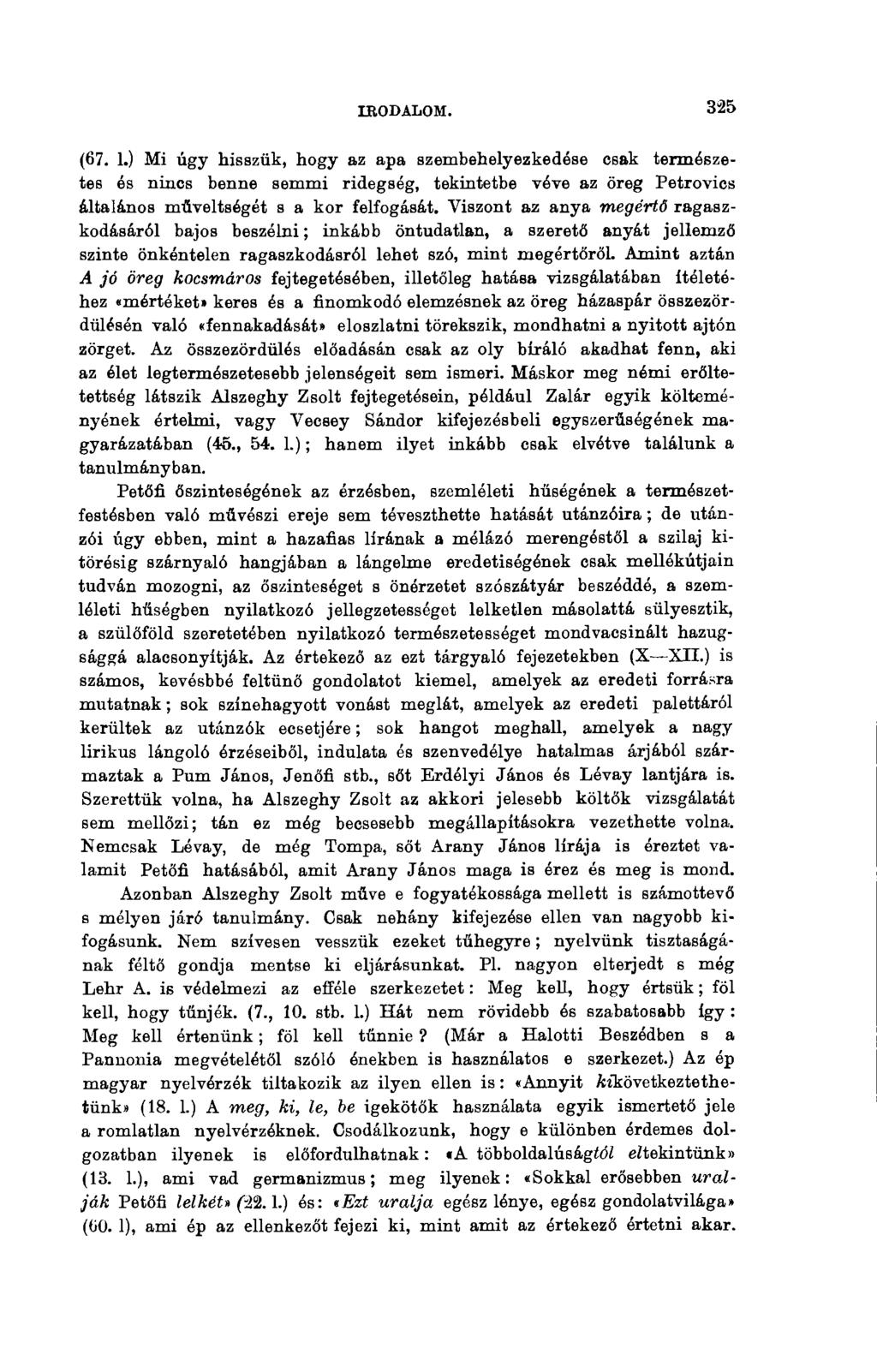 IRODALOM. 343 (67. 1.) Mi úgy hisszük, hogy az apa szembehelyezkedése csak természetes és nincs benne semmi ridegség, tekintetbe véve az öreg Petrovics általános műveltségét s a kor felfogását.
