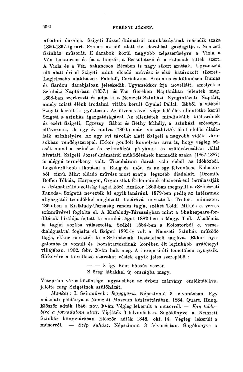 290 PERÉNYI JÓZSEF. alkalmi darabja. Szigeti József drámaírói munkásságának második szaka 1850-1867-ig tart. Ezalatt az idő alatt tíz darabbal gazdagítja a Nemzeti Színház műsorát.