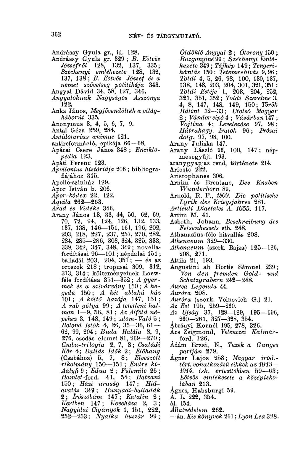 362 NÉV- ÉS TÁRGYMUTATÓ. 3(13 Anarássy Gyula gr., id. 128. Andrássy Gyula gr. 329 ; B. Eötvös Józsefről 128, 132, 137, 336; Széchenyi emlékezete 128, 132, 137, 138 ; B.