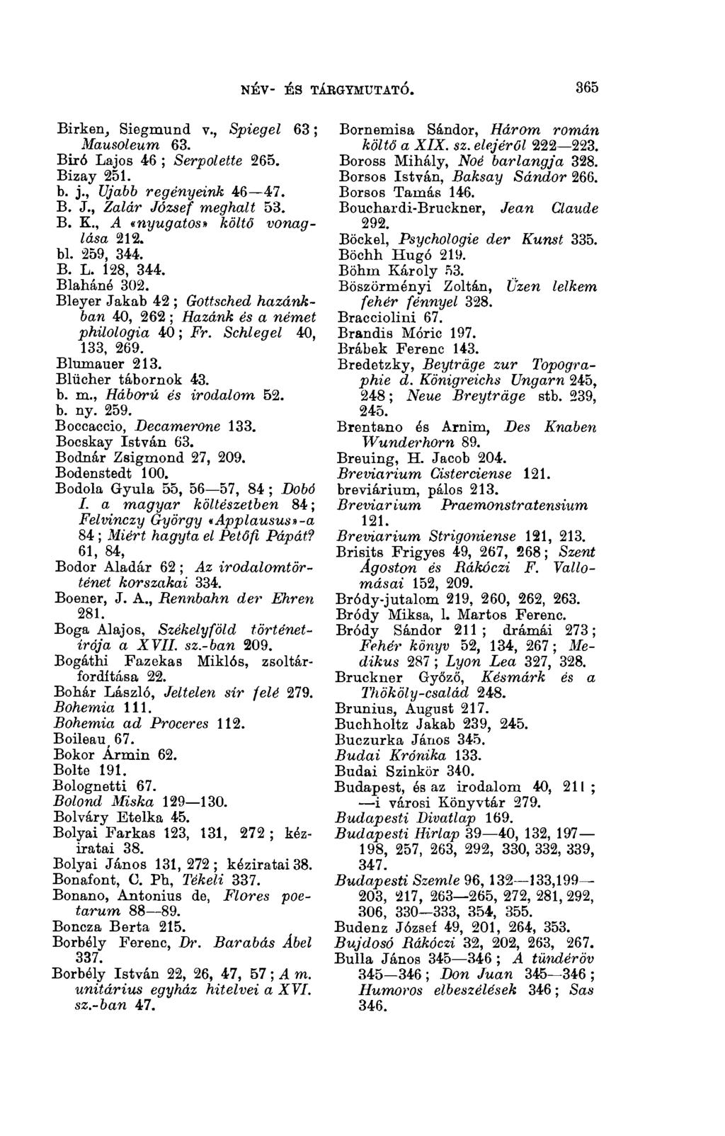 NÉV- ÉS TÁRGYMUTATÓ. 3(13 Birken, Siegmund v., Spiegel 63 ; Mausoleum 63. Biró Lajos 46 ; Serpolette 265. Bizay 251. b. j., Ujabb regényeink 46 47. B. J., Zalár József meghalt 53. В. К.
